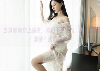 嗲囡囡 – 当沐娜娜穿上睡衣，真相不是实心，反而如清晨的霜露！想看？找原图去！