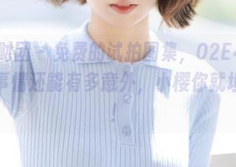 森萝财团 – 免费的试拍图集，02E4K，这种事情还能有多意外，小樱你就坦白吧！