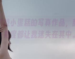 海克斯科技小蛋糕的写真作品，甜心的每一角度都让我迷失在其中。